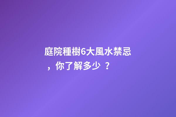 庭院種樹6大風水禁忌，你了解多少？